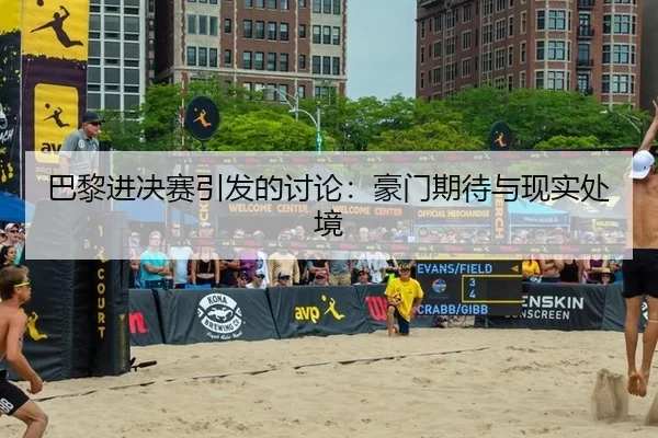 巴黎进决赛引发的讨论：豪门期待与现实处境