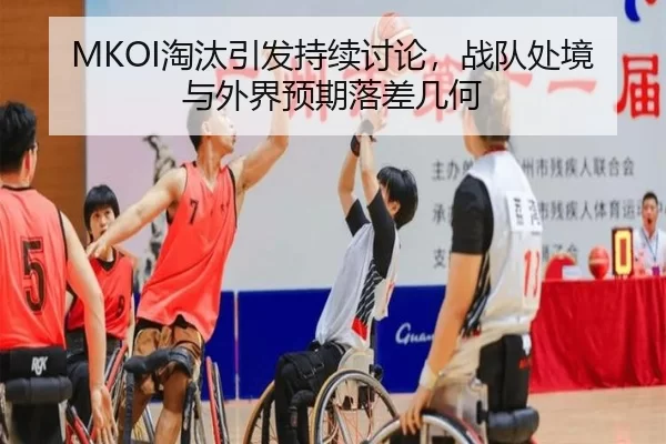 MKOI淘汰引发持续讨论，战队处境与外界预期落差几何